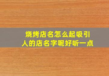 烧烤店名怎么起吸引人的店名字呢好听一点