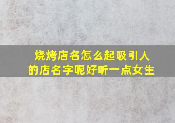 烧烤店名怎么起吸引人的店名字呢好听一点女生