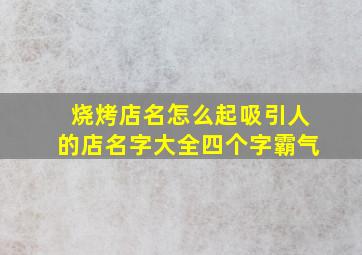 烧烤店名怎么起吸引人的店名字大全四个字霸气