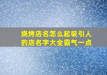 烧烤店名怎么起吸引人的店名字大全霸气一点