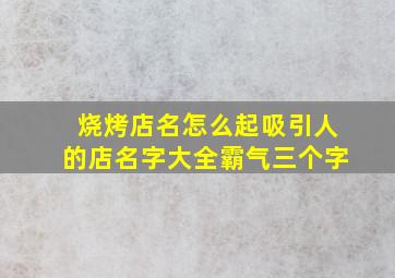 烧烤店名怎么起吸引人的店名字大全霸气三个字