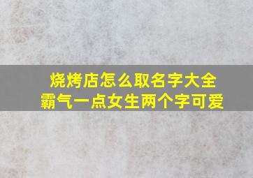 烧烤店怎么取名字大全霸气一点女生两个字可爱