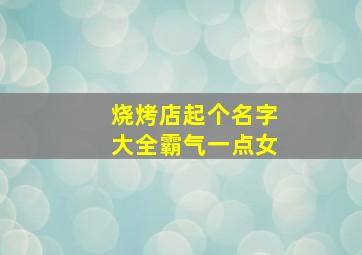 烧烤店起个名字大全霸气一点女