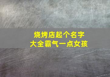 烧烤店起个名字大全霸气一点女孩