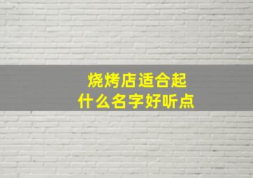 烧烤店适合起什么名字好听点