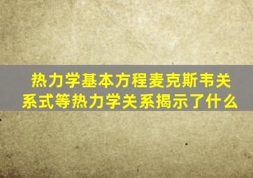 热力学基本方程麦克斯韦关系式等热力学关系揭示了什么