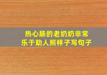 热心肠的老奶奶非常乐于助人照样子写句子