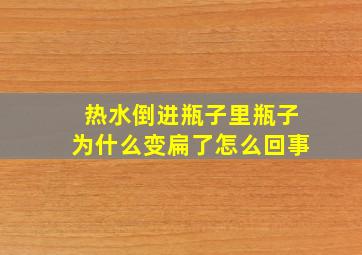 热水倒进瓶子里瓶子为什么变扁了怎么回事