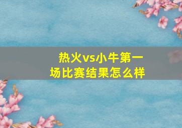 热火vs小牛第一场比赛结果怎么样