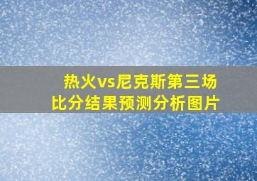 热火vs尼克斯第三场比分结果预测分析图片