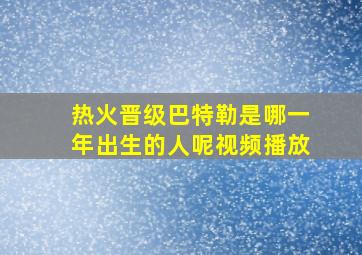 热火晋级巴特勒是哪一年出生的人呢视频播放