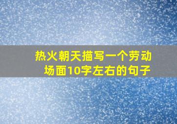 热火朝天描写一个劳动场面10字左右的句子