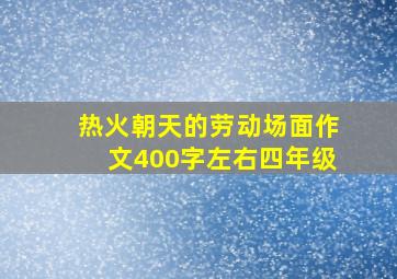 热火朝天的劳动场面作文400字左右四年级