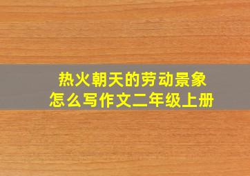 热火朝天的劳动景象怎么写作文二年级上册