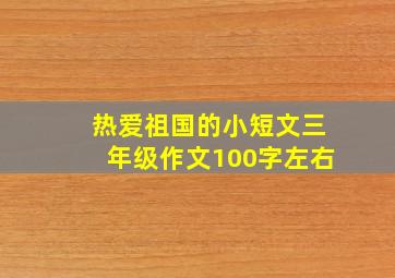 热爱祖国的小短文三年级作文100字左右