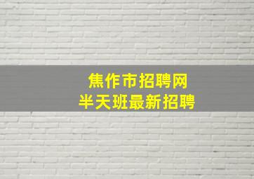 焦作市招聘网半天班最新招聘