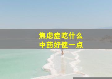 焦虑症吃什么中药好使一点