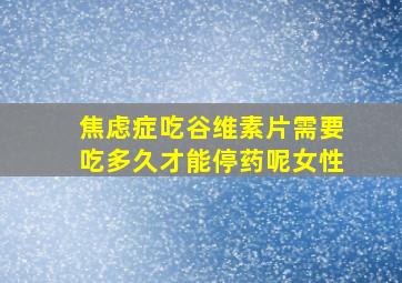 焦虑症吃谷维素片需要吃多久才能停药呢女性