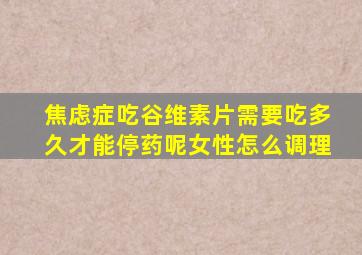 焦虑症吃谷维素片需要吃多久才能停药呢女性怎么调理