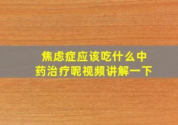 焦虑症应该吃什么中药治疗呢视频讲解一下