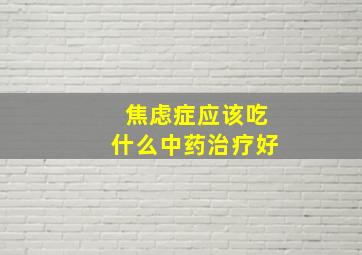 焦虑症应该吃什么中药治疗好