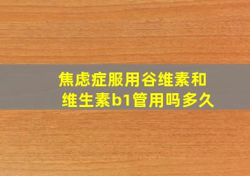 焦虑症服用谷维素和维生素b1管用吗多久