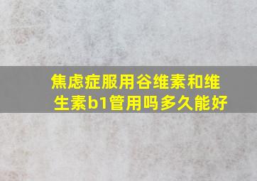 焦虑症服用谷维素和维生素b1管用吗多久能好