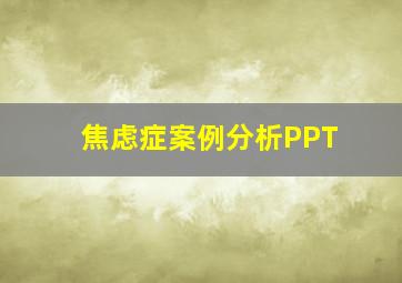 焦虑症案例分析PPT