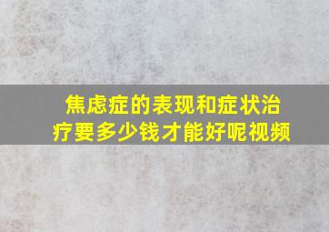 焦虑症的表现和症状治疗要多少钱才能好呢视频