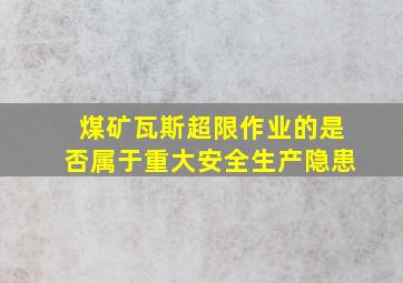 煤矿瓦斯超限作业的是否属于重大安全生产隐患