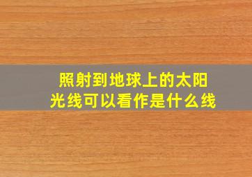 照射到地球上的太阳光线可以看作是什么线