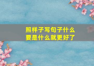 照样子写句子什么要是什么就更好了