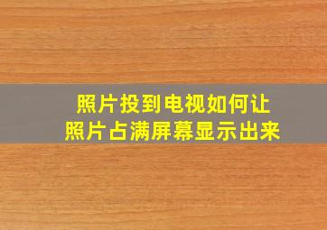 照片投到电视如何让照片占满屏幕显示出来