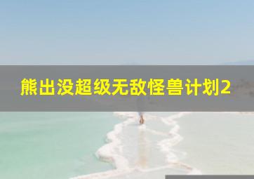 熊出没超级无敌怪兽计划2