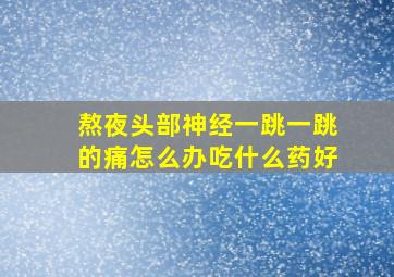 熬夜头部神经一跳一跳的痛怎么办吃什么药好