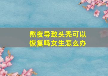 熬夜导致头秃可以恢复吗女生怎么办