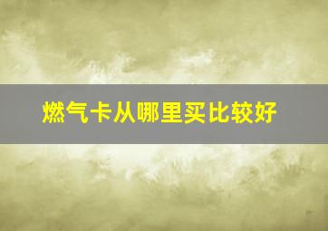 燃气卡从哪里买比较好