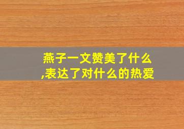 燕子一文赞美了什么,表达了对什么的热爱