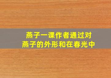 燕子一课作者通过对燕子的外形和在春光中