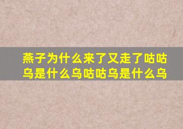 燕子为什么来了又走了咕咕乌是什么乌咕咕乌是什么乌