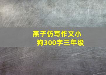 燕子仿写作文小狗300字三年级