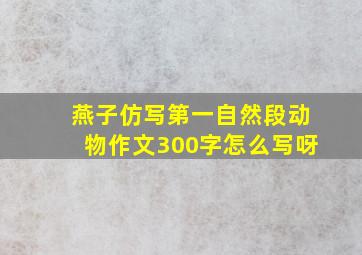 燕子仿写第一自然段动物作文300字怎么写呀