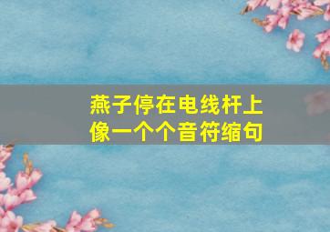 燕子停在电线杆上像一个个音符缩句