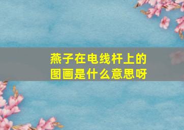 燕子在电线杆上的图画是什么意思呀