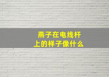 燕子在电线杆上的样子像什么