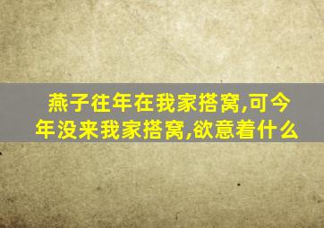 燕子往年在我家搭窝,可今年没来我家搭窝,欲意着什么