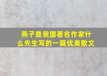 燕子是我国著名作家什么先生写的一篇优美散文