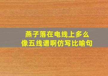 燕子落在电线上多么像五线谱啊仿写比喻句