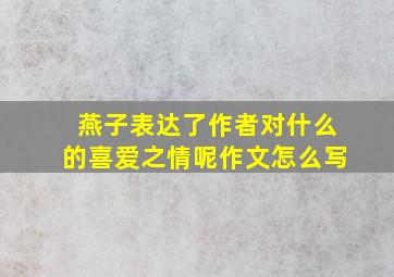 燕子表达了作者对什么的喜爱之情呢作文怎么写