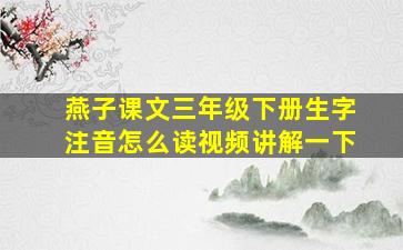 燕子课文三年级下册生字注音怎么读视频讲解一下